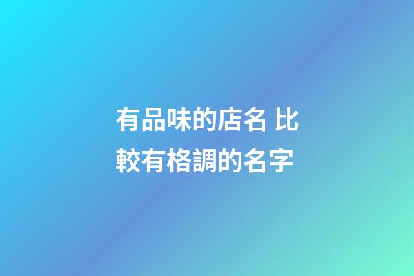 有品味的店名 比較有格調的名字-第1張-店鋪起名-玄機派